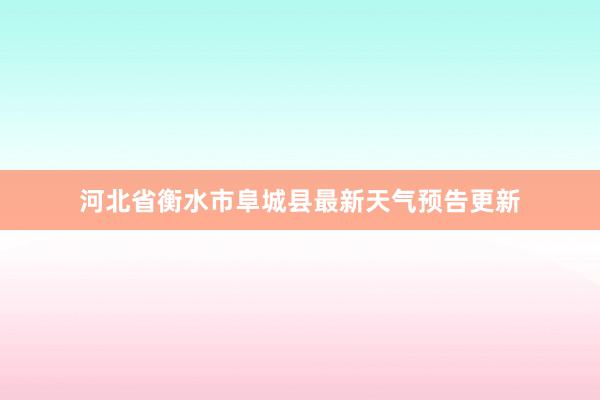 河北省衡水市阜城县最新天气预告更新