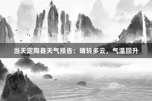 当天定陶县天气预告：晴转多云，气温回升